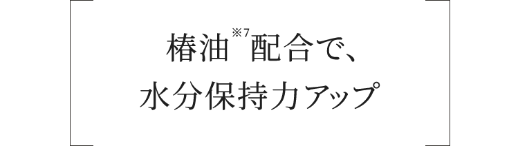 椿油※7配合で水分保持力アップ